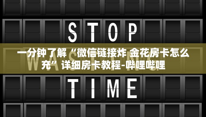 一分钟了解“微信链接炸 金花房卡怎么充”详细房卡教程-哔哩哔哩 一分钟了解“微信链接炸 金花房卡怎么充”详细房卡教程-哔哩哔哩