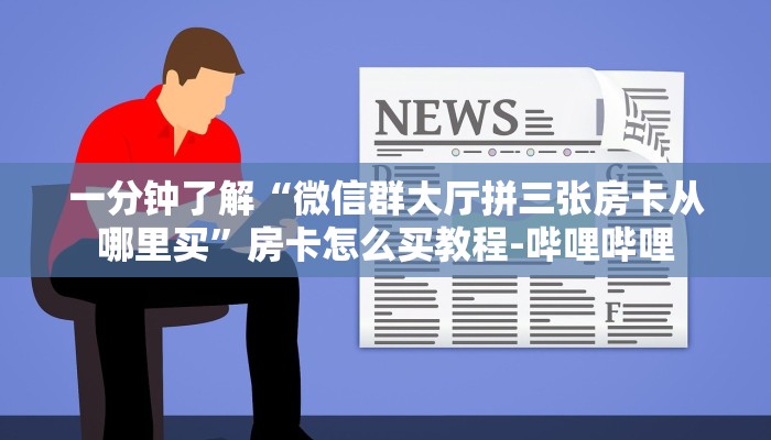 一分钟了解“微信群大厅拼三张房卡从哪里买”房卡怎么买教程-哔哩哔哩 一分钟了解“微信群大厅拼三张房卡从哪里买”房卡怎么买教程-哔哩哔哩