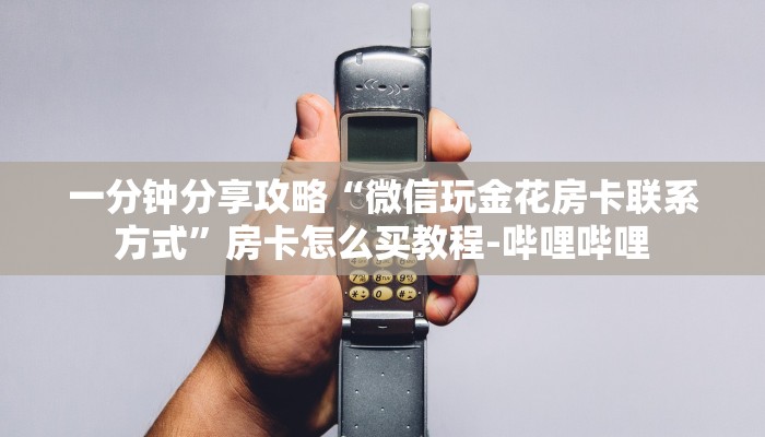 一分钟分享攻略“微信玩金花房卡联系方式”房卡怎么买教程-哔哩哔哩 一分钟分享攻略“微信玩金花房卡联系方式”房卡怎么买教程-哔哩哔哩