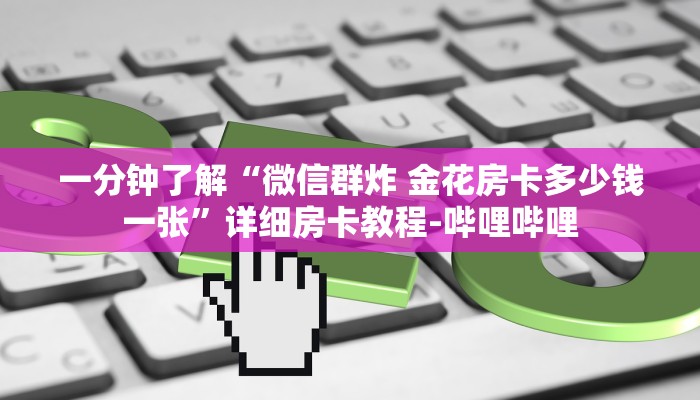 一分钟了解“微信群炸 金花房卡多少钱一张”详细房卡教程-哔哩哔哩 一分钟了解“微信群炸 金花房卡多少钱一张”详细房卡教程-哔哩哔哩