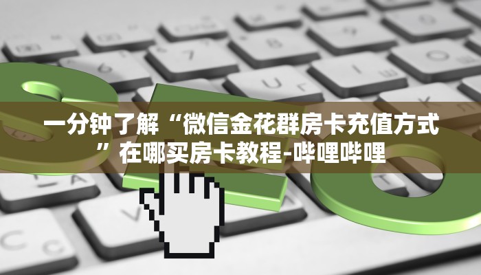 一分钟了解“微信金花群房卡充值方式”在哪买房卡教程-哔哩哔哩 一分钟了解“微信金花群房卡充值方式”在哪买房卡教程-哔哩哔哩