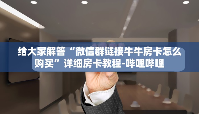 给大家解答“微信群链接牛牛房卡怎么购买”详细房卡教程-哔哩哔哩
