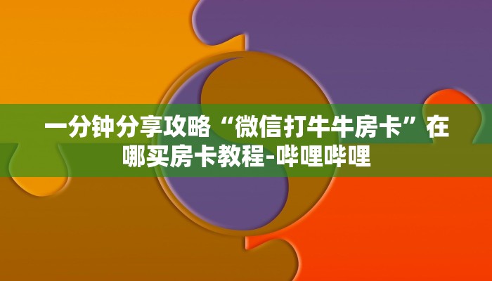 一分钟分享攻略“微信打牛牛房卡”在哪买房卡教程-哔哩哔哩 一分钟分享攻略“微信打牛牛房卡”在哪买房卡教程-哔哩哔哩