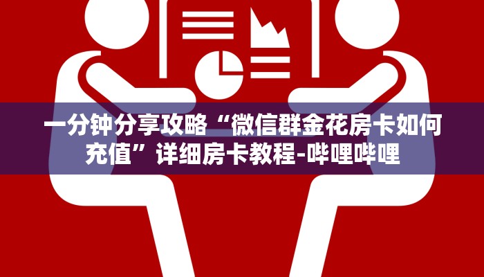 一分钟分享攻略“微信群金花房卡如何充值”详细房卡教程-哔哩哔哩 一分钟分享攻略“微信群金花房卡如何充值”详细房卡教程-哔哩哔哩