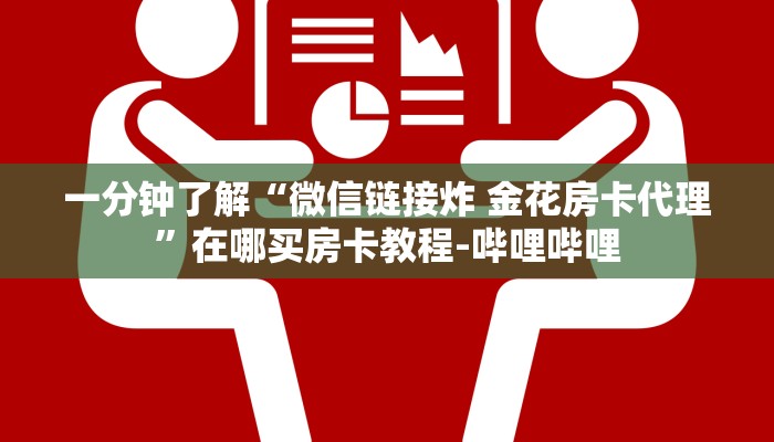 一分钟了解“微信链接炸 金花房卡代理”在哪买房卡教程-哔哩哔哩 一分钟了解“微信链接炸 金花房卡代理”在哪买房卡教程-哔哩哔哩