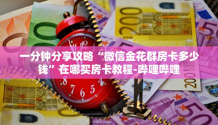 一分钟分享攻略“微信金花群房卡多少钱”在哪买房卡教程-哔哩哔哩 一分钟分享攻略“微信金花群房卡多少钱”在哪买房卡教程-哔哩哔哩