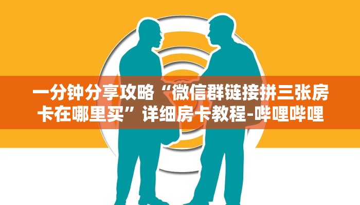 一分钟分享攻略“微信群链接拼三张房卡在哪里买”详细房卡教程-哔哩哔哩 一分钟分享攻略“微信群链接拼三张房卡在哪里买”详细房卡教程-哔哩哔哩