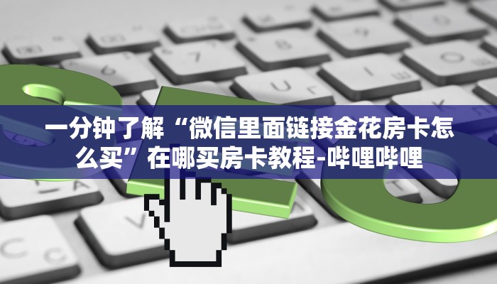 一分钟了解“微信里面链接金花房卡怎么买”在哪买房卡教程-哔哩哔哩 一分钟了解“微信里面链接金花房卡怎么买”在哪买房卡教程-哔哩哔哩