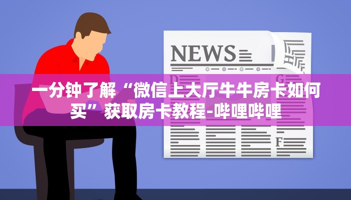 一分钟了解“微信上大厅牛牛房卡如何买”获取房卡教程-哔哩哔哩 一分钟了解“微信上大厅牛牛房卡如何买”获取房卡教程-哔哩哔哩