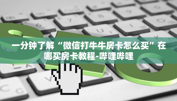 一分钟了解“微信打牛牛房卡怎么买”在哪买房卡教程-哔哩哔哩