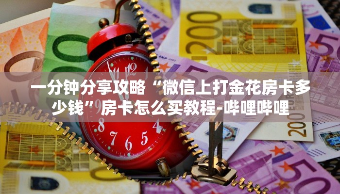 一分钟分享攻略“微信上打金花房卡多少钱”房卡怎么买教程-哔哩哔哩 一分钟分享攻略“微信上打金花房卡多少钱”房卡怎么买教程-哔哩哔哩