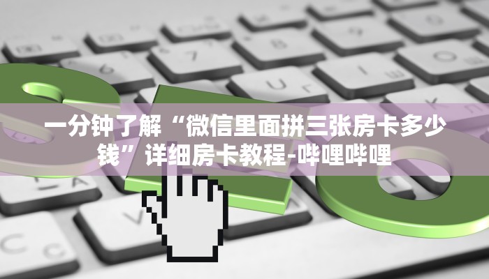 一分钟了解“微信里面拼三张房卡多少钱”详细房卡教程-哔哩哔哩 一分钟了解“微信里面拼三张房卡多少钱”详细房卡教程-哔哩哔哩