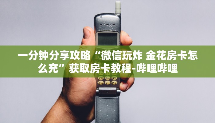 一分钟分享攻略“微信玩炸 金花房卡怎么充”获取房卡教程-哔哩哔哩 一分钟分享攻略“微信玩炸 金花房卡怎么充”获取房卡教程-哔哩哔哩