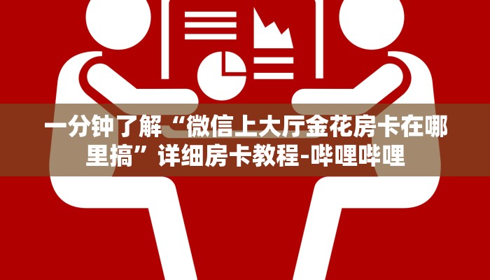 一分钟了解“微信上大厅金花房卡在哪里搞”详细房卡教程-哔哩哔哩 一分钟了解“微信上大厅金花房卡在哪里搞”详细房卡教程-哔哩哔哩