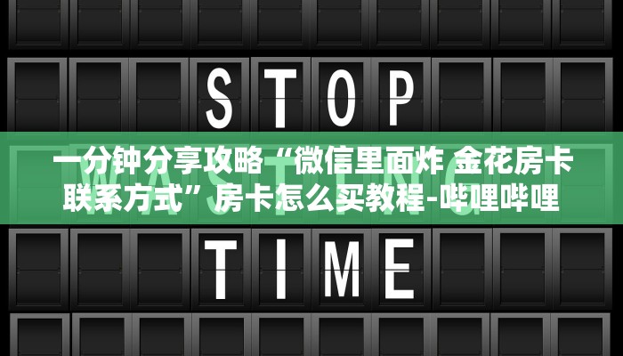 一分钟分享攻略“微信里面炸 金花房卡联系方式”房卡怎么买教程-哔哩哔哩 一分钟分享攻略“微信里面炸 金花房卡联系方式”房卡怎么买教程-哔哩哔哩