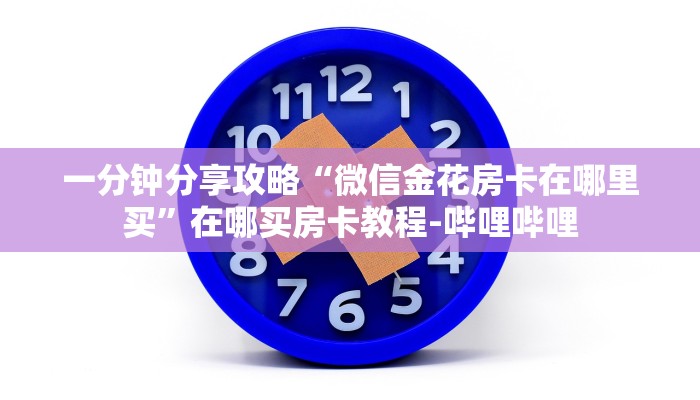 一分钟分享攻略“微信金花房卡在哪里买”在哪买房卡教程-哔哩哔哩 一分钟分享攻略“微信金花房卡在哪里买”在哪买房卡教程-哔哩哔哩