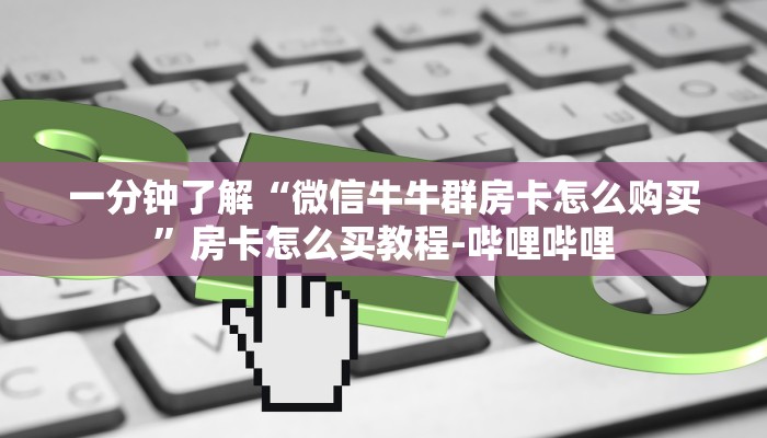 一分钟了解“微信牛牛群房卡怎么购买”房卡怎么买教程-哔哩哔哩 一分钟了解“微信牛牛群房卡怎么购买”房卡怎么买教程-哔哩哔哩