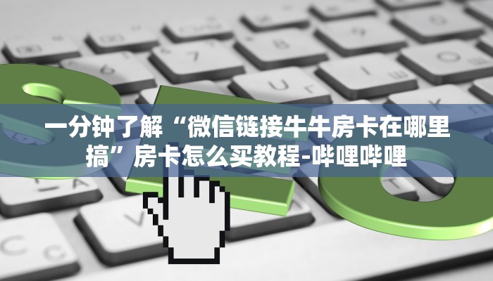 秒懂全百科“微信玩拼三张房卡联系方式”在哪买房卡教程-哔哩哔哩 秒懂全百科“微信玩拼三张房卡联系方式”在哪买房卡教程-哔哩哔哩