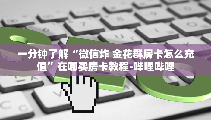 秒懂全百科“微信里面链接拼三张房卡怎么弄”房卡怎么买教程-哔哩哔哩 秒懂全百科“微信里面链接拼三张房卡怎么弄”房卡怎么买教程-哔哩哔哩