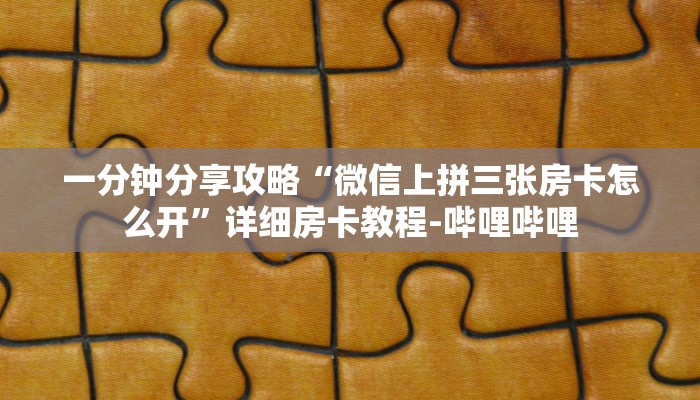 一分钟分享攻略“微信上拼三张房卡怎么开”详细房卡教程-哔哩哔哩 一分钟分享攻略“微信上拼三张房卡怎么开”详细房卡教程-哔哩哔哩