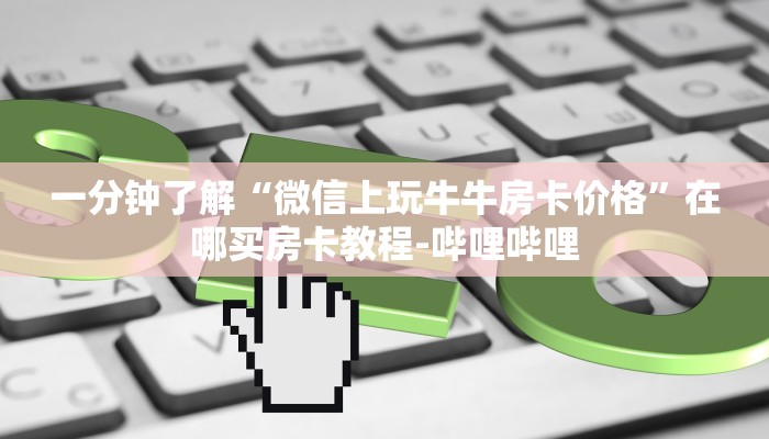 一分钟了解“微信上玩牛牛房卡价格”在哪买房卡教程-哔哩哔哩