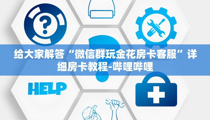 给大家解答“微信群玩金花房卡客服”详细房卡教程-哔哩哔哩 给大家解答“微信群玩金花房卡客服”详细房卡教程-哔哩哔哩