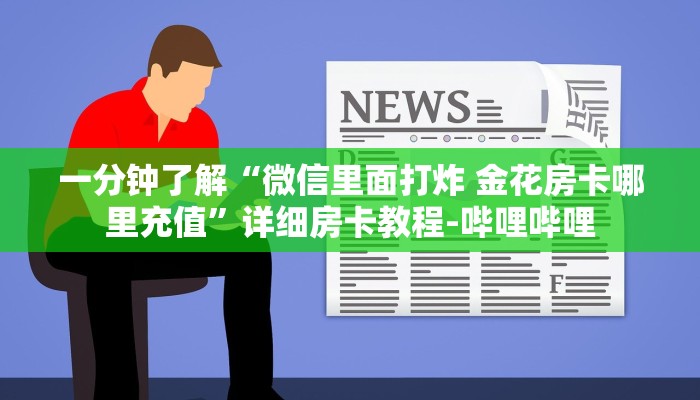 一分钟了解“微信里面打炸 金花房卡哪里充值”详细房卡教程-哔哩哔哩 一分钟了解“微信里面打炸 金花房卡哪里充值”详细房卡教程-哔哩哔哩