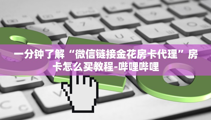 一分钟了解“微信链接金花房卡代理”房卡怎么买教程-哔哩哔哩