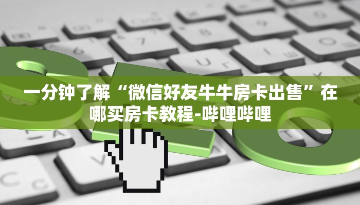 一分钟了解“微信好友牛牛房卡出售”在哪买房卡教程-哔哩哔哩 一分钟了解“微信好友牛牛房卡出售”在哪买房卡教程-哔哩哔哩