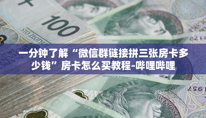 一分钟了解“微信群链接拼三张房卡多少钱”房卡怎么买教程-哔哩哔哩