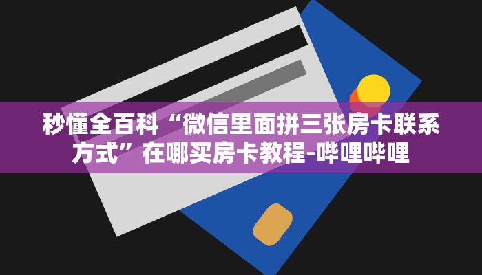 秒懂全百科“微信里面拼三张房卡联系方式”在哪买房卡教程-哔哩哔哩