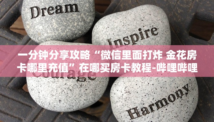 一分钟分享攻略“微信里面打炸 金花房卡哪里充值”在哪买房卡教程-哔哩哔哩 一分钟分享攻略“微信里面打炸 金花房卡哪里充值”在哪买房卡教程-哔哩哔哩