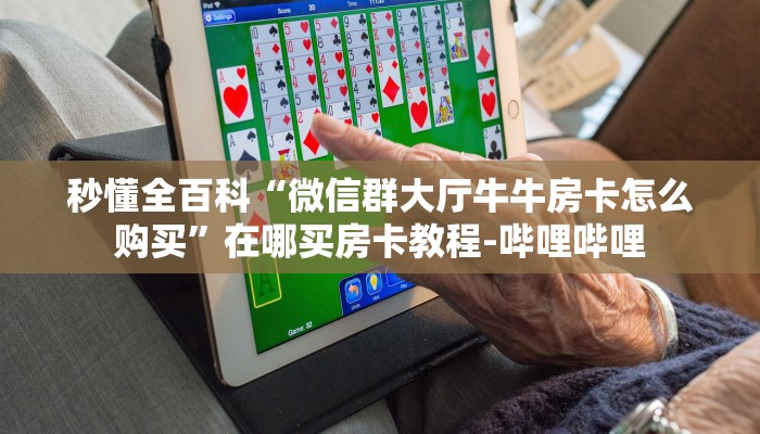 秒懂全百科“微信群大厅牛牛房卡怎么购买”在哪买房卡教程-哔哩哔哩 秒懂全百科“微信群大厅牛牛房卡怎么购买”在哪买房卡教程-哔哩哔哩