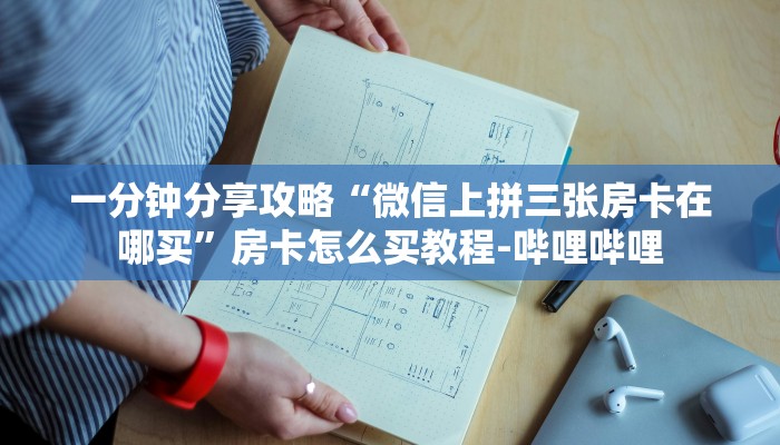 一分钟分享攻略“微信上拼三张房卡在哪买”房卡怎么买教程-哔哩哔哩 一分钟分享攻略“微信上拼三张房卡在哪买”房卡怎么买教程-哔哩哔哩