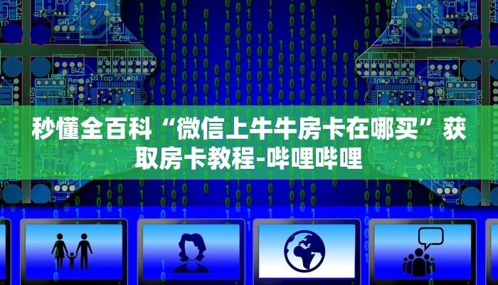 给大家解答“微信群炸 金花房卡怎么弄”获取房卡教程-哔哩哔哩