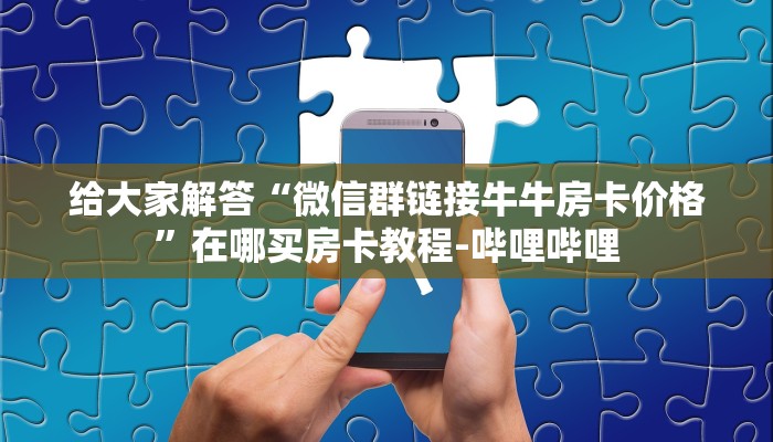 给大家解答“微信链接牛牛房卡怎么充”详细房卡教程-哔哩哔哩