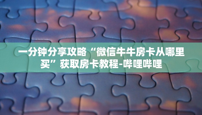 秒懂全百科“微信牛牛房卡哪里充值”房卡怎么买教程-哔哩哔哩