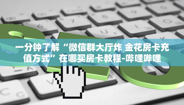 一分钟分享攻略“微信群炸 金花房卡去哪里买”房卡怎么买教程-哔哩哔哩