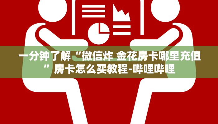 一分钟了解“微信炸 金花房卡哪里充值”房卡怎么买教程-哔哩哔哩