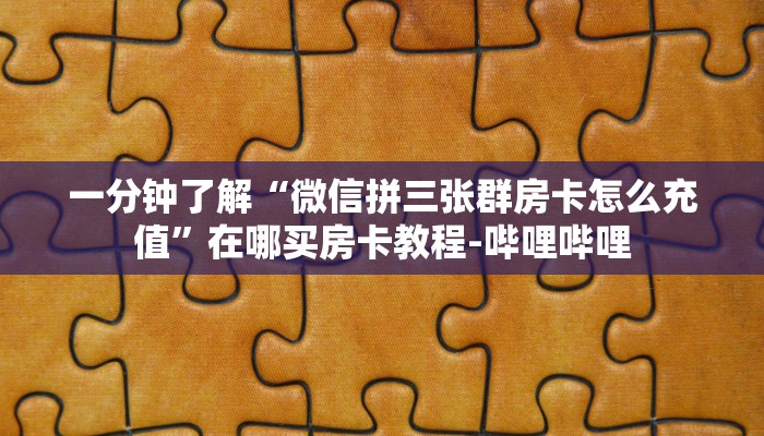 一分钟了解“微信拼三张群房卡怎么充值”在哪买房卡教程-哔哩哔哩