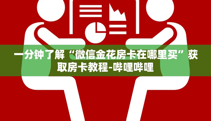 给大家解答“微信上大厅金花房卡怎么开”房卡怎么买教程-哔哩哔哩 给大家解答“微信上大厅金花房卡怎么开”房卡怎么买教程-哔哩哔哩