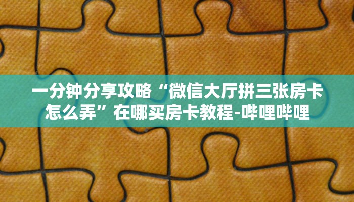 一分钟分享攻略“微信大厅拼三张房卡怎么弄”在哪买房卡教程-哔哩哔哩