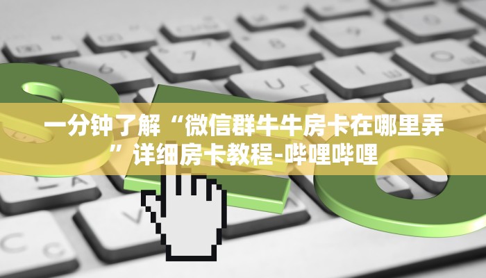 一分钟了解“微信群牛牛房卡在哪里弄”详细房卡教程-哔哩哔哩 一分钟了解“微信群牛牛房卡在哪里弄”详细房卡教程-哔哩哔哩