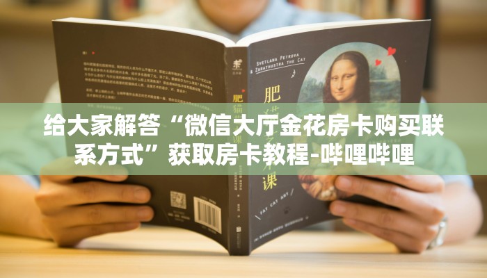 给大家解答“微信大厅金花房卡购买联系方式”获取房卡教程-哔哩哔哩