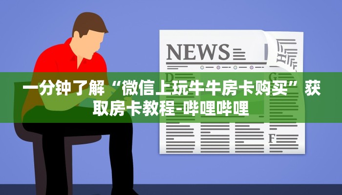一分钟了解“微信上玩牛牛房卡购买”获取房卡教程-哔哩哔哩 一分钟了解“微信上玩牛牛房卡购买”获取房卡教程-哔哩哔哩
