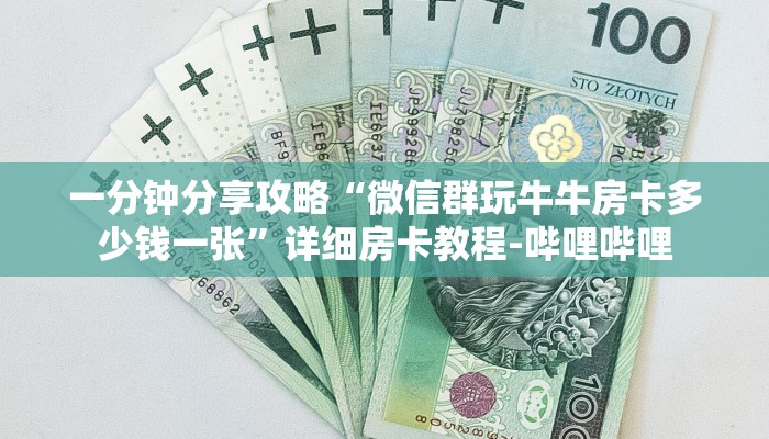 一分钟分享攻略“微信群玩牛牛房卡多少钱一张”详细房卡教程-哔哩哔哩 一分钟分享攻略“微信群玩牛牛房卡多少钱一张”详细房卡教程-哔哩哔哩