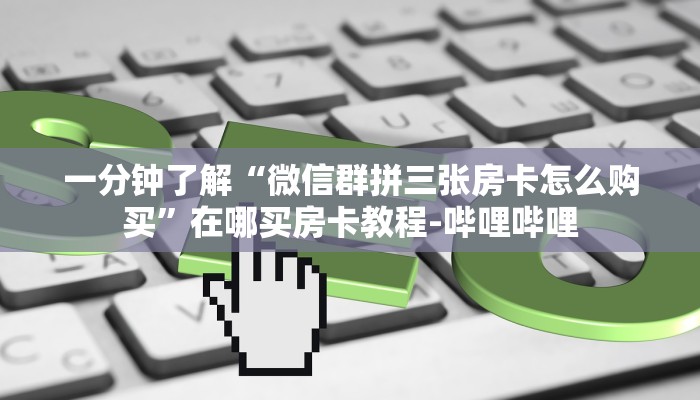 一分钟了解“微信里面玩金花房卡怎么充”详细房卡教程-哔哩哔哩