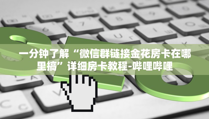 秒懂全百科“微信上链接金花房卡怎么充”房卡怎么买教程-哔哩哔哩 秒懂全百科“微信上链接金花房卡怎么充”房卡怎么买教程-哔哩哔哩