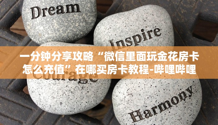 一分钟分享攻略“微信里面玩金花房卡怎么充值”在哪买房卡教程-哔哩哔哩 一分钟分享攻略“微信里面玩金花房卡怎么充值”在哪买房卡教程-哔哩哔哩