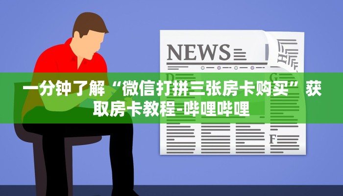 一分钟了解“微信打拼三张房卡购买”获取房卡教程-哔哩哔哩 一分钟了解“微信打拼三张房卡购买”获取房卡教程-哔哩哔哩